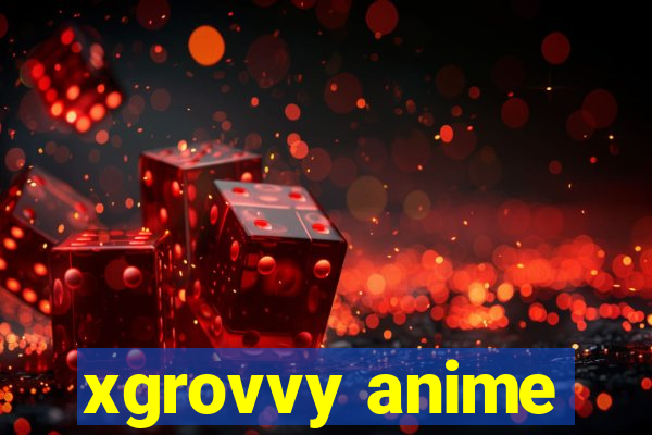 xgrovvy anime